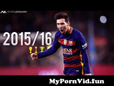 Lionel Messi ● 2015 16 ● Goals, Skills & Assists from messi xxx 2015 Watch Video - MyPornVid.fun