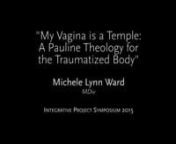 Michele Ward | My Vagina is a Temple: A Pauline Theology for the Traumatized Body | Integrative Project Symposium 2015 from my neighbor pauline