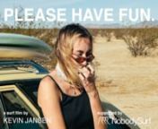 &#39;PLEASE HAVE FUN&#39; is the first feature surf film from Kevin Jansen.nnFull feature film now streaming exclusively on NobodySurf App for free: nhttps://nobody.surf/DownloadnnAs a girls reaches a cross roads in her life she reflects back on her summers and winters spent on the coast and the people she has met there.nn- Supported by -nNobodySurf (@nobody_surf)nn- Surfer -nErin Ashley (@wormtown)nJesse Guglielmana (@jesse_guglielmana)nBryce SubanTroy Elmore (@troyelmore)nSimon Hetrick (@simonhetrick)