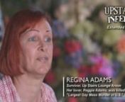 In this EXTENDED SCENE from UPSTAIRS INFERNO, Regina Adams, a survivor of the deadly Up Stairs Lounge Arson, emotionally recounts what it was like for her after the 1973 New Orleans Gay Mass Murder.You won&#39;t want to miss more of Regina&#39;s story in the feature film, UPSTAIRS INFERNO.Survivors, families &amp; witnesses tell their stories of survival, forgiveness, friends &amp; the forgotten in this unforgettable documentary about the event that for over 40 years, was considered the