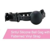 https://www.pinkcherry.com/products/sinful-silicone-ball-gag-with-patterned-vinyl-strap-in-blac (PinkCherry US)nhttps://www.pinkcherry.ca/products/sinful-silicone-ball-gag-with-patterned-vinyl-strap-in-blac (PinkCherry Canada)nnA super sexy combination of black patterned faux leather and taste free silicone, this classic piece hails from the kink-conscious Sinful collection. Very effectively restraining the wearer, the Silicone Ball Gag naturally stifles sound and discourages oral disobedience b