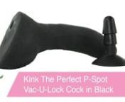 https://www.pinkcherry.com/products/kink-the-perfect-p-spot-cock-in-black?variant=12593845272661 (PinkCherry US)nhttps://www.pinkcherry.com/products/kink-the-perfect-p-spot-cock-in-black?variant=12593845272661 (PinkCherry Canada)nnThe very pleasurable product of a genius collaboration between Doc Johnson and Kink.com, The Perfect P-Spot Cock takes every possible pleasure craving into consideration. In pliable yet firm ULTRASKYN, this strategically curved modern classic comes complete with ultra