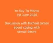 In a meeting with Carlos of ‘Yo Soy Tu Mismo’ (a group of Spanish devotees of Bhagavan Sri Ramana) on 1st June 2020 (via Zoom), in reply to the question ‘A friend tells us that she cannot contain her sexual desire and even though she tries to realize atma vichara or surrender, her desire to satisfy her sexual desire is greater and more intense than her love for surrender or atma vichara. What would you suggest to her?’ Michael James discusses the problem of coping with sexual desire, exp